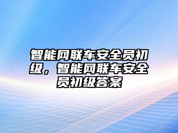 智能網聯車安全員初級，智能網聯車安全員初級答案