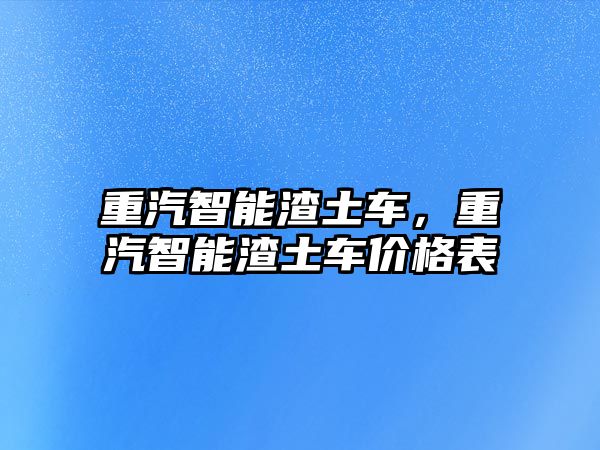 重汽智能渣土車，重汽智能渣土車價格表