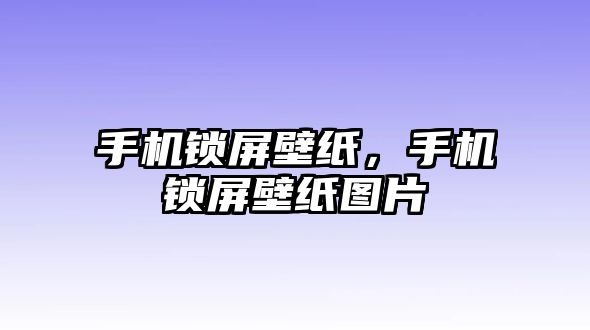 手機(jī)鎖屏壁紙，手機(jī)鎖屏壁紙圖片