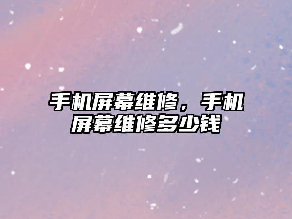 手機屏幕維修，手機屏幕維修多少錢