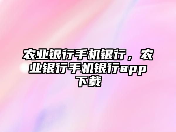 農(nóng)業(yè)銀行手機(jī)銀行，農(nóng)業(yè)銀行手機(jī)銀行app下載