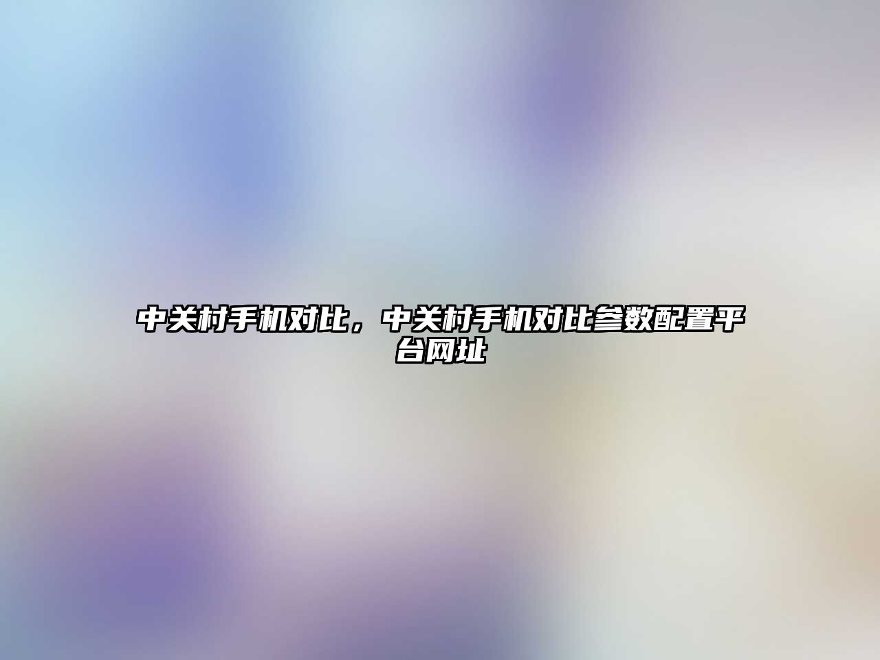 中關村手機對比，中關村手機對比參數配置平臺網址