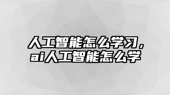 人工智能怎么學習，ai人工智能怎么學