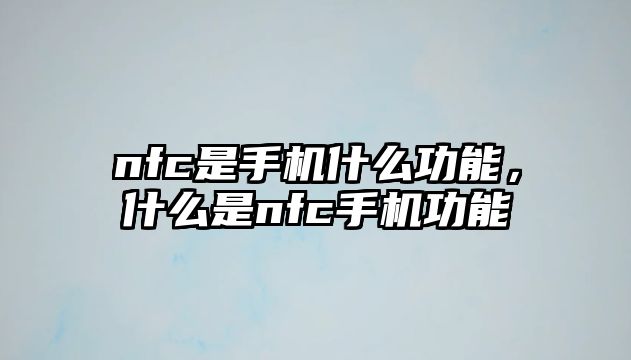 nfc是手機什么功能，什么是nfc手機功能