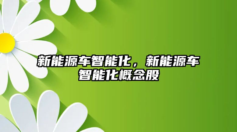 新能源車智能化，新能源車智能化概念股