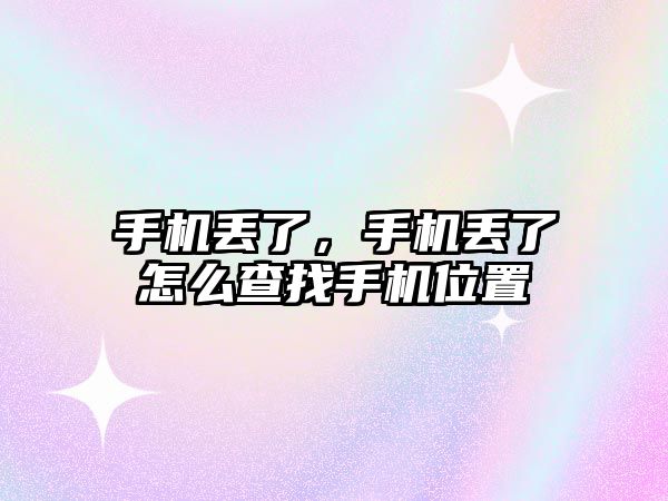 手機(jī)丟了，手機(jī)丟了怎么查找手機(jī)位置