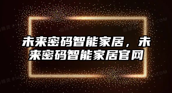 未來密碼智能家居，未來密碼智能家居官網