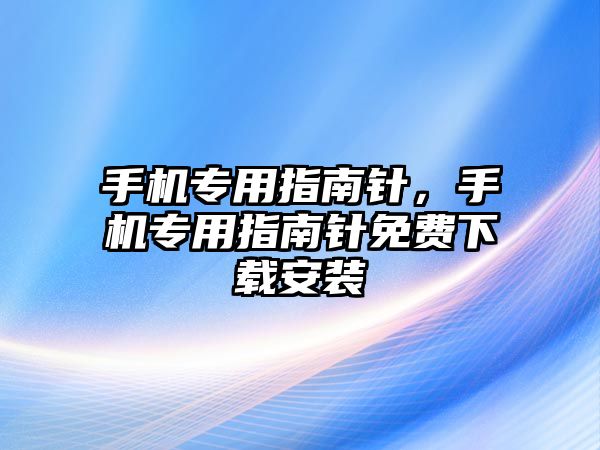 手機專用指南針，手機專用指南針免費下載安裝