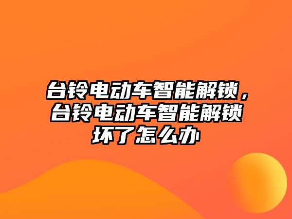 臺鈴電動車智能解鎖，臺鈴電動車智能解鎖壞了怎么辦