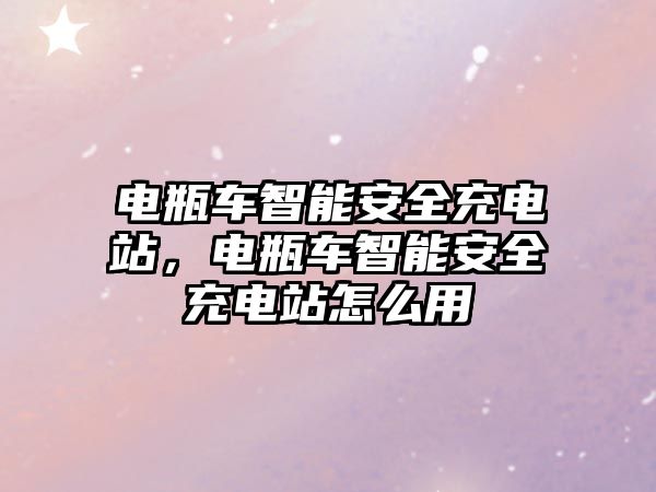 電瓶車智能安全充電站，電瓶車智能安全充電站怎么用