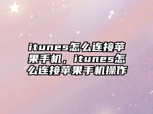 itunes怎么連接蘋果手機，itunes怎么連接蘋果手機操作