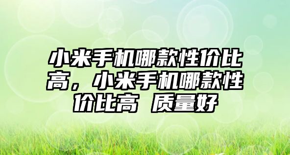 小米手機(jī)哪款性價(jià)比高，小米手機(jī)哪款性價(jià)比高 質(zhì)量好