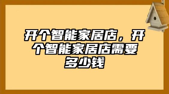 開個智能家居店，開個智能家居店需要多少錢