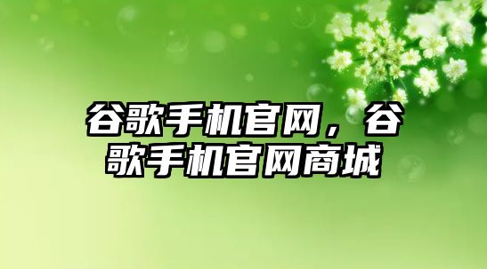 谷歌手機官網，谷歌手機官網商城