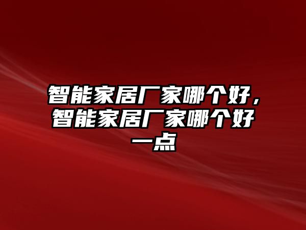 智能家居廠家哪個好，智能家居廠家哪個好一點