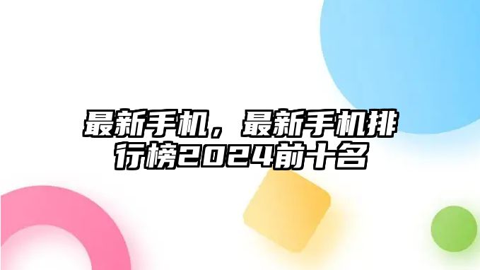 最新手機，最新手機排行榜2024前十名