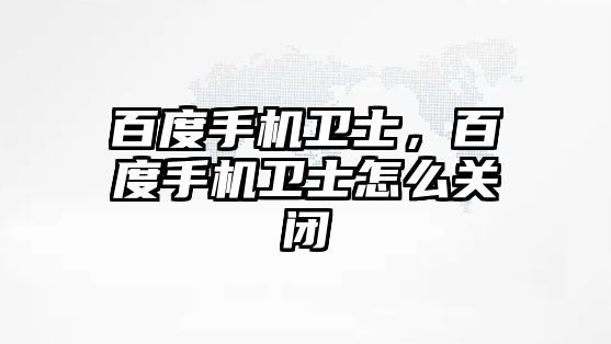 百度手機衛士，百度手機衛士怎么關閉