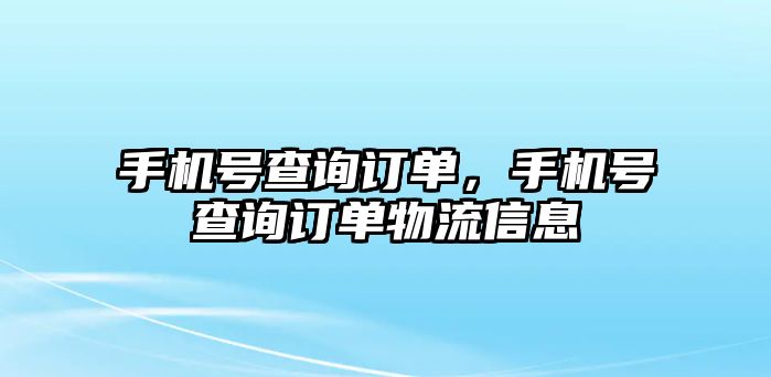 手機號查詢訂單，手機號查詢訂單物流信息