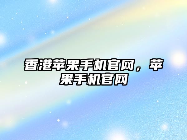 香港蘋果手機(jī)官網(wǎng)，蘋果手機(jī)官網(wǎng)