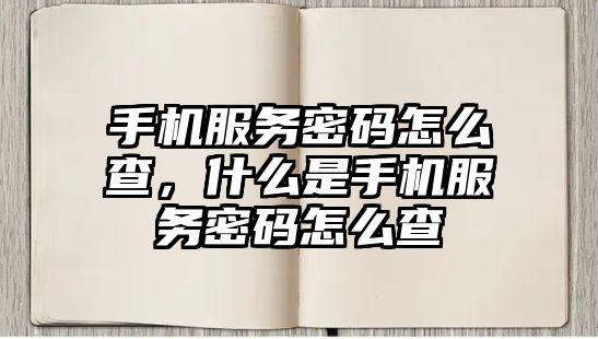 手機(jī)服務(wù)密碼怎么查，什么是手機(jī)服務(wù)密碼怎么查