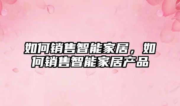 如何銷售智能家居，如何銷售智能家居產品