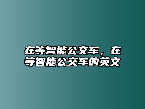 在等智能公交車，在等智能公交車的英文
