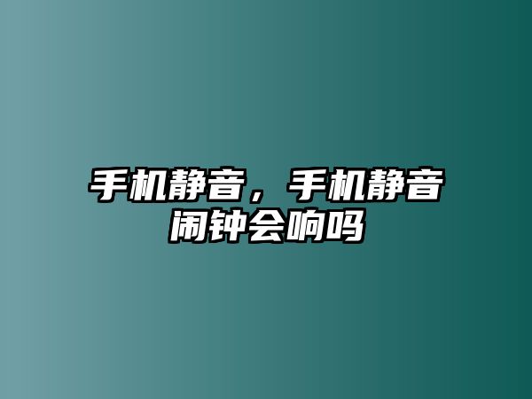手機靜音，手機靜音鬧鐘會響嗎