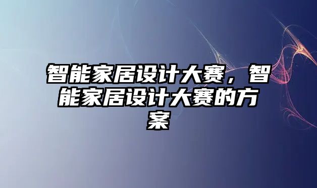 智能家居設計大賽，智能家居設計大賽的方案