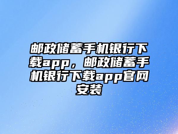 郵政儲蓄手機銀行下載app，郵政儲蓄手機銀行下載app官網安裝