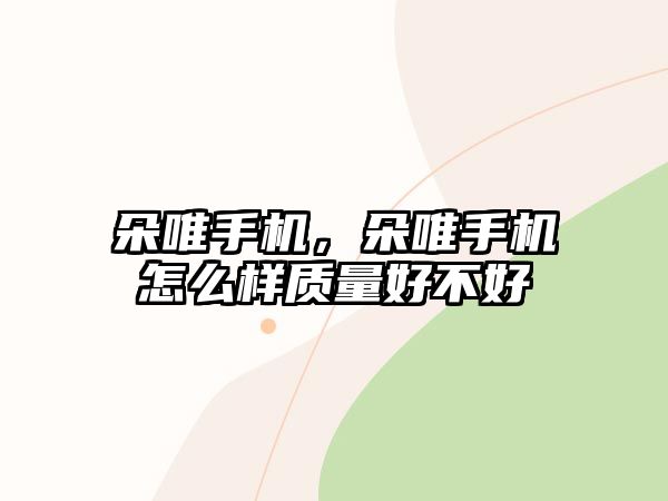 朵唯手機，朵唯手機怎么樣質量好不好