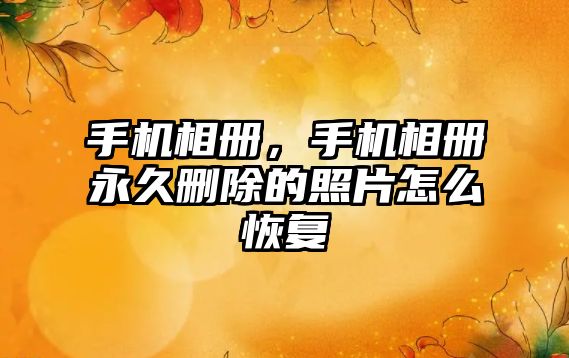 手機相冊，手機相冊永久刪除的照片怎么恢復