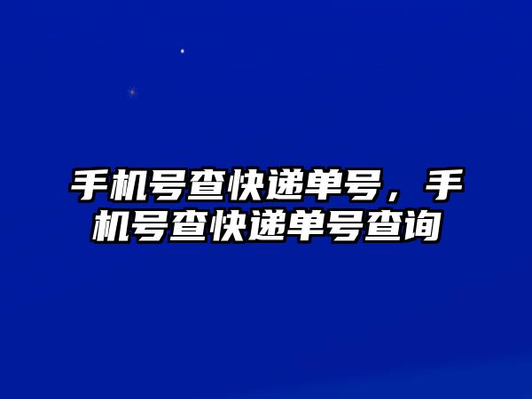 手機號查快遞單號，手機號查快遞單號查詢