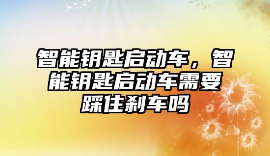 智能鑰匙啟動車，智能鑰匙啟動車需要踩住剎車嗎