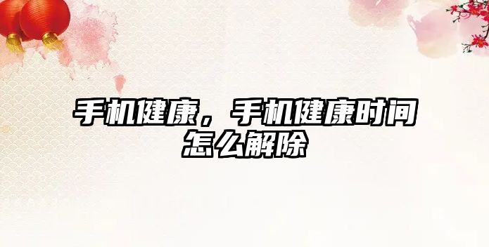 手機健康，手機健康時間怎么解除