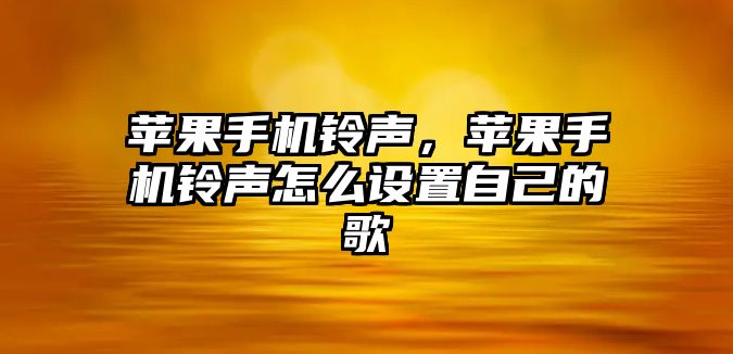 蘋果手機鈴聲，蘋果手機鈴聲怎么設置自己的歌
