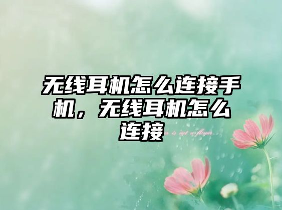 無線耳機怎么連接手機，無線耳機怎么連接