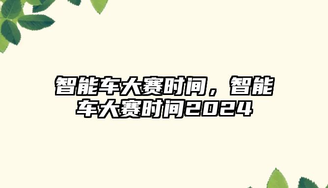 智能車大賽時(shí)間，智能車大賽時(shí)間2024