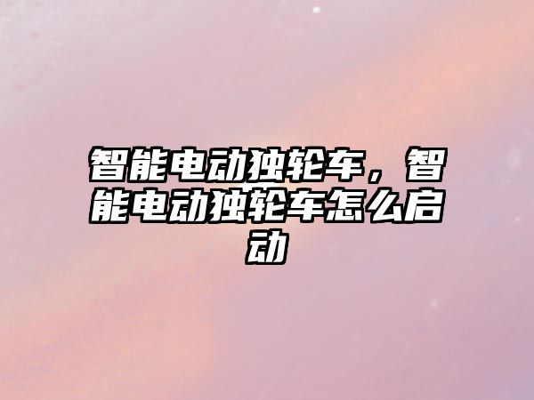 智能電動(dòng)獨(dú)輪車，智能電動(dòng)獨(dú)輪車怎么啟動(dòng)