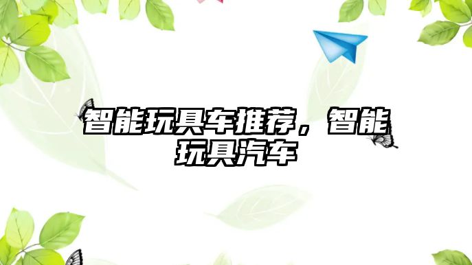 智能玩具車推薦，智能玩具汽車