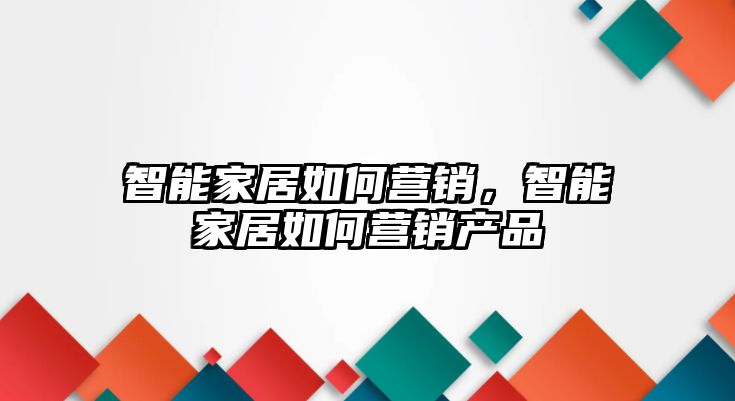 智能家居如何營銷，智能家居如何營銷產品