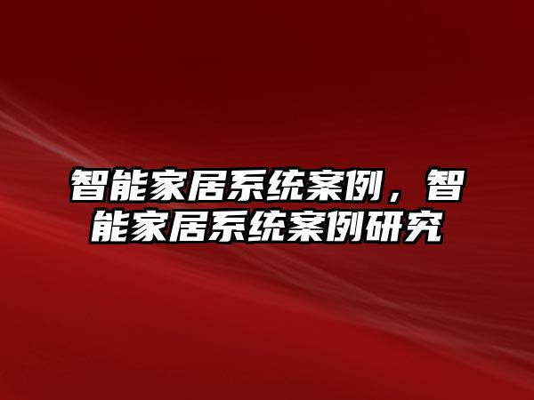 智能家居系統(tǒng)案例，智能家居系統(tǒng)案例研究
