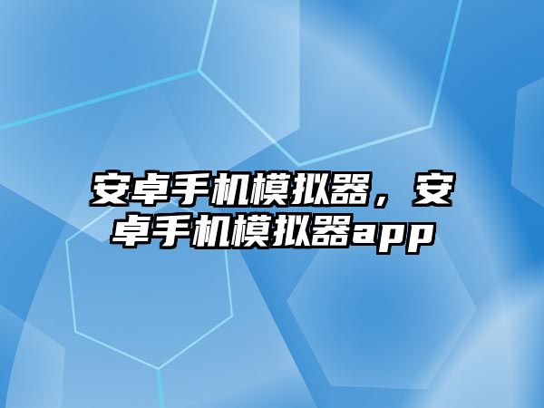 安卓手機模擬器，安卓手機模擬器app