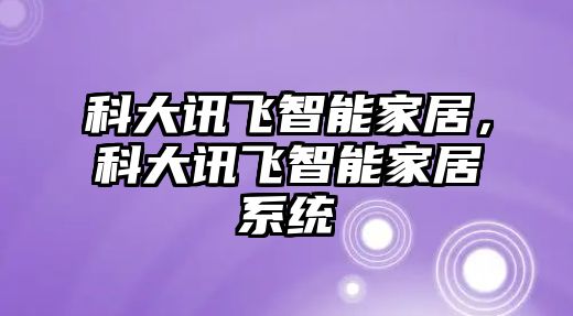 科大訊飛智能家居，科大訊飛智能家居系統