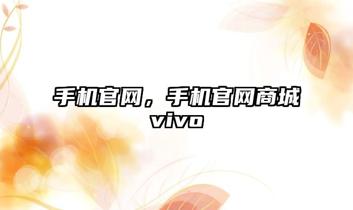 手機官網，手機官網商城vivo