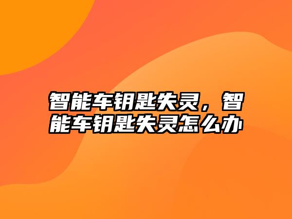 智能車鑰匙失靈，智能車鑰匙失靈怎么辦