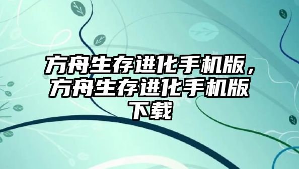 方舟生存進化手機版，方舟生存進化手機版下載