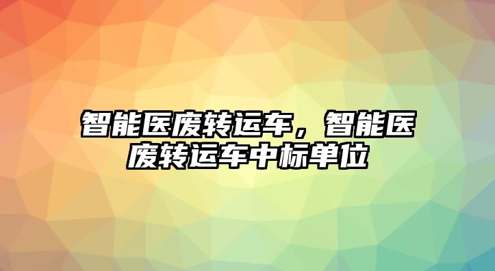 智能醫廢轉運車，智能醫廢轉運車中標單位