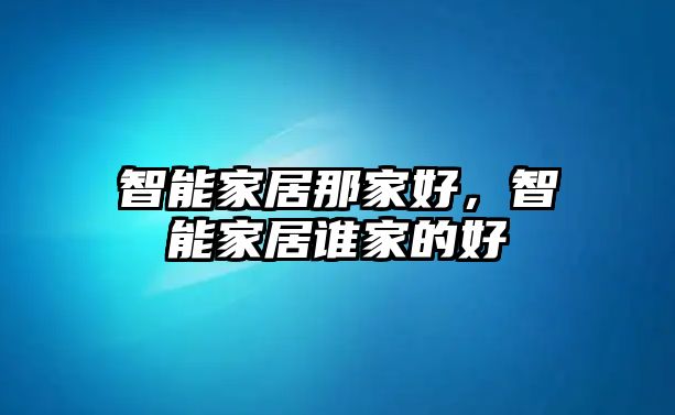 智能家居那家好，智能家居誰家的好