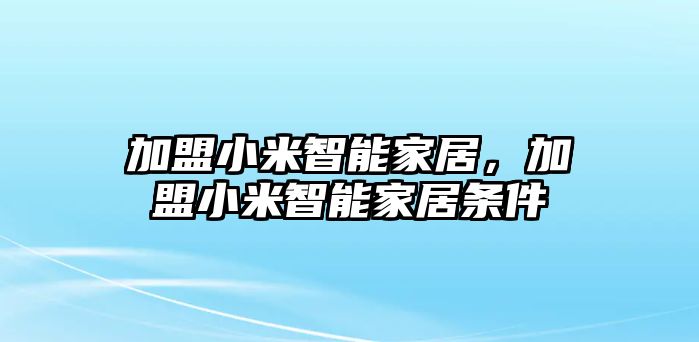 加盟小米智能家居，加盟小米智能家居條件