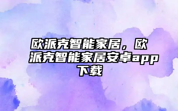 歐派克智能家居，歐派克智能家居安卓app下載
